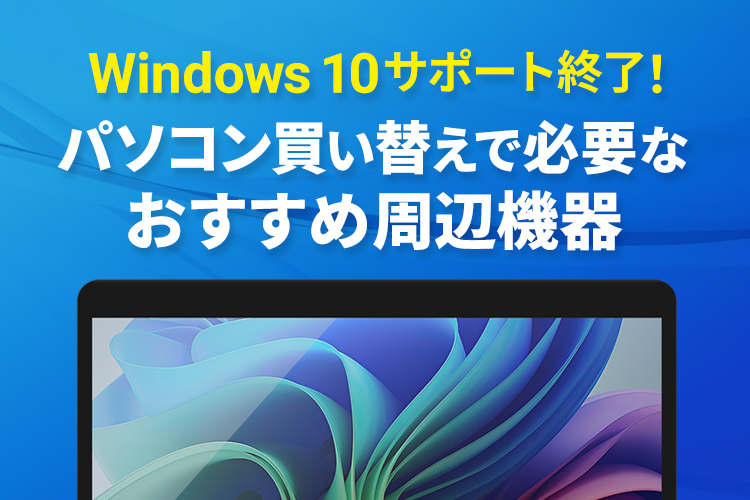 Windows 10サポート終了！<br>パソコン買い替えで必要な<br>おすすめ周辺機器