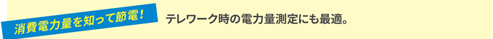 テレワーク時の電力量測定にも最適