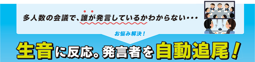 生音に反応。発言者を自動追尾