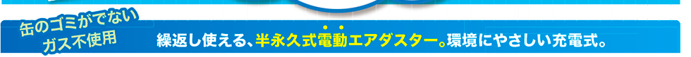 缶のゴミがでないガス不使用 繰り返し使える、半永久式電動エアダスター。環境に優しい充電式。