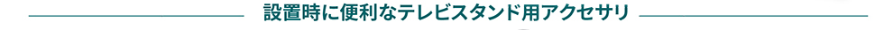 設置時に便利なテレビスタンド用アクセサリ