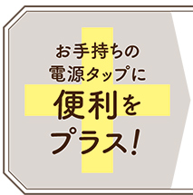 お手持ちの電源タップに便利をプラス