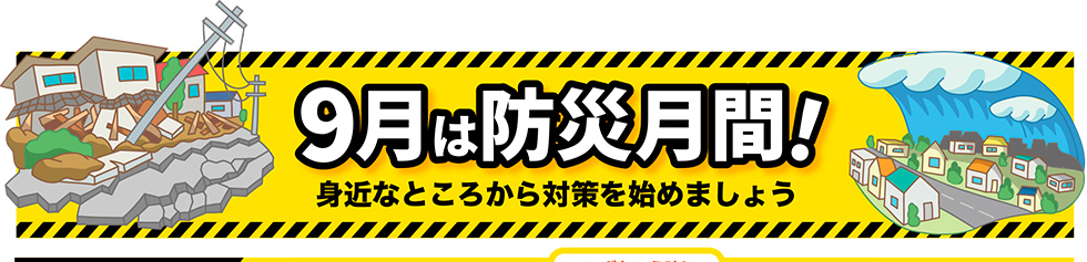 9月は防災月間！身近なところから対策を始めましょう