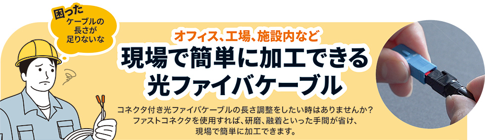 オフィス、工場、施設内など現場で簡単に加工できる光ファイバケーブル