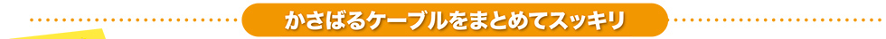 かさばるケーブルをまとめてスッキリ