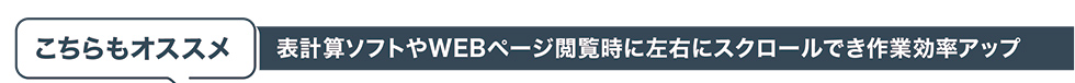 こちらもおすすめ 表計算ソフトやWEBページ閲覧時に左右にスクロールでき作業効率アップ