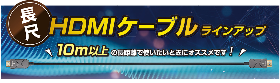 10m以上の長距離で使いたいときにオススメです！長尺HDMIケーブルラインナップ