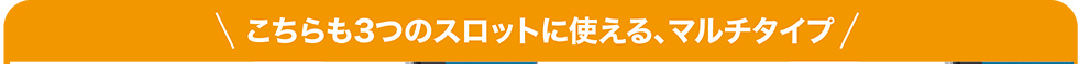 こちら3つのスロットに使える、マルチタイプ