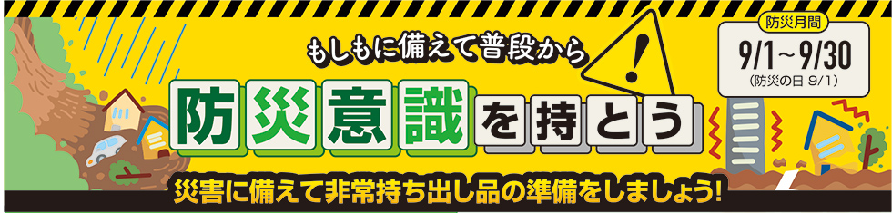 もしもに備えて普段から防災意識を持とう！