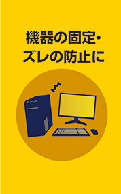 機器の固定・ズレの防止に
