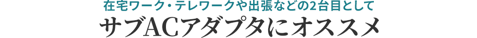 在宅ワーク・テレワークや出張などの2台目として サプACアダプタにオススメ