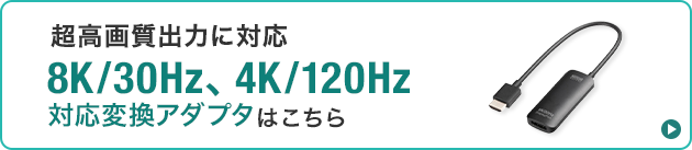 超高画質出力に対応した8K/30Hz、4K120Hz対応変換アダプタはこちら