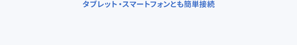 タブレット・スマートフォンとも簡単接続