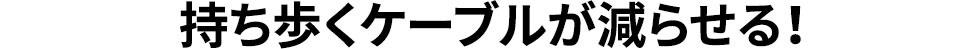 持ち歩くケーブルが減らせる