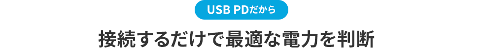 USB PDだから 接続するだけで最適な電力を判断