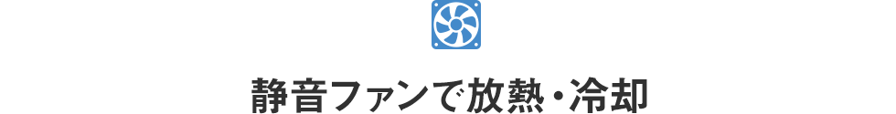 静音ファンで放熱・冷却