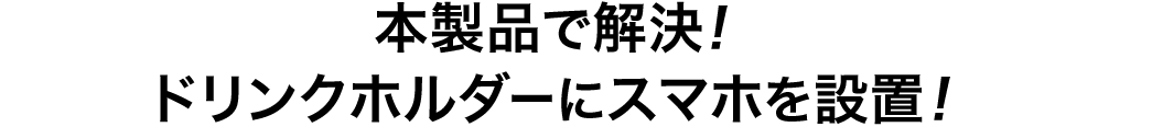 本製品で解決　ドリンクホルダーにスマホを設置