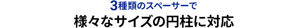 3種類のスペーサーで様々なサイズの円柱に対応