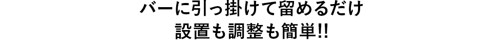 バーに引っ掛けて留めるだけ 設置も調整も簡単!!