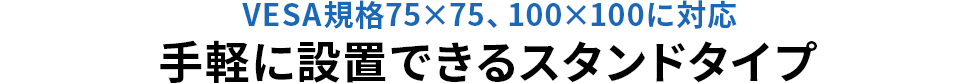 VESA規格 75×75 、100×100に対応 手軽に設置できるスタンドタイプ