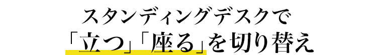 スタンディングデスクで「立つ」「座る」を切り替え