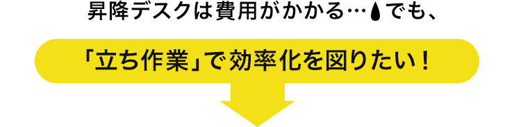 昇降デスクは費用がかかる　でも、「立ち作業」で効率化を図りたい