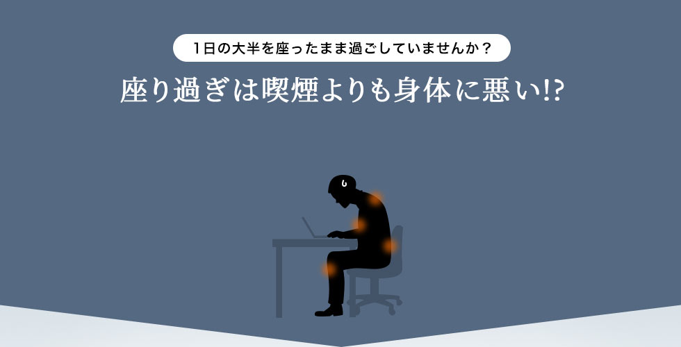 座りすぎは喫煙より身体に悪い？