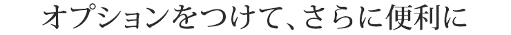 オプションをつけて、さらに便利に