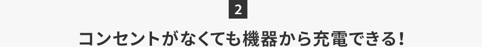 コンセントがなくても機器から充電できる