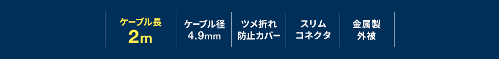 ケーブル長 2m/ケーブル径4.9㎜/ツメ折れ防止カバー/スリムコネクタ/金属製外被