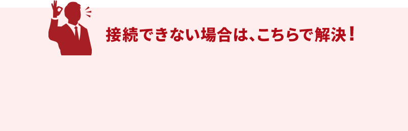 接続できない場合はこちらで解決　解決手順はこちら