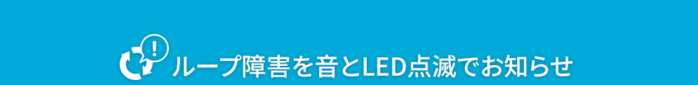 ループ障害を音とLED点滅でお知らせ