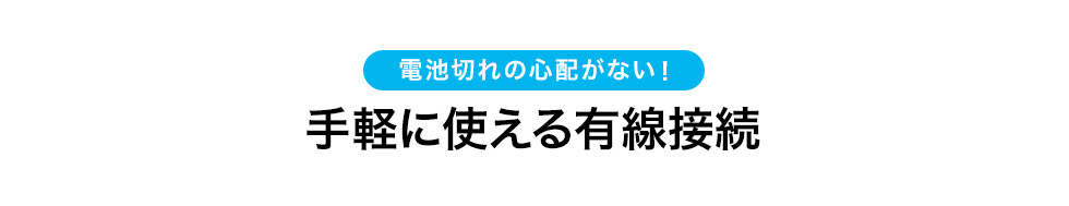 電池切れの心配がない　手軽に使える有線接続