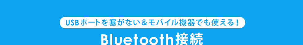 USBポートを塞がない＆モバイル機器でも使える　Bluetooth接続