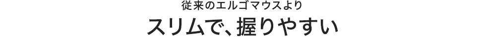 従来のエルゴマウスより スリムで、握りやすい