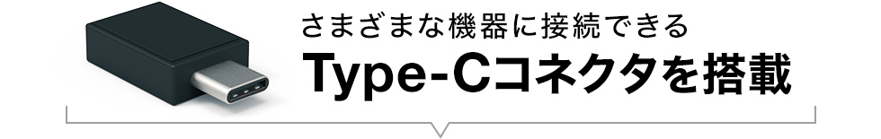 さまざまな機器に接続できる Type-Cコネクタを搭載