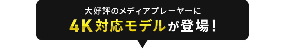 大好評のメディアプレイヤーに4K対応モデルが登場！