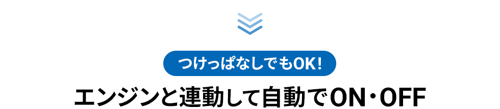 つけっぱなしでもOK!　エンジンと連動して自動でON・OFF