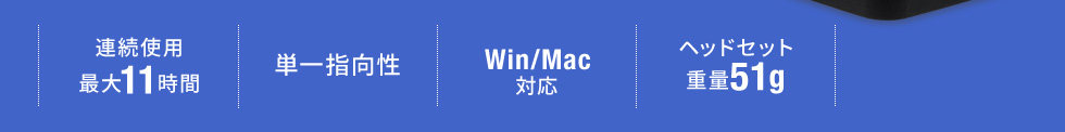 ・連続使用最大11時間　・単一指向性　・Win/Mac対応　・ヘッドセット重量51g