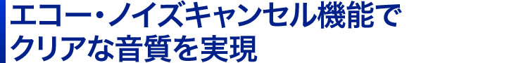 エコー・ノイズキャンセル機能でクリアな音質を実現