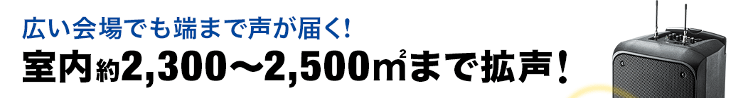 広い会場でも端まで声が届く　室内約2300～2500平方メートルまで拡声