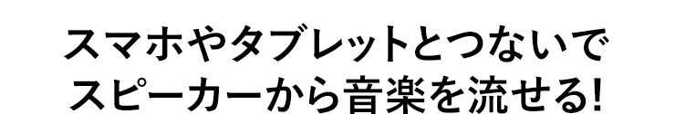 スマホやタブレットとつないでスピーカーから音楽を流せる