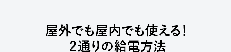 屋外でも屋内でも使える　2通りの給電方法