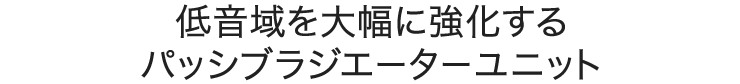 低音域を大幅に強化するパッシブラジエーターユニット