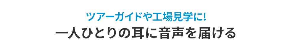 ツアーガイドや工場見学に！　一人ひとりの耳に音声を届ける