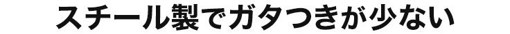 スチール製でガタつきが少ない