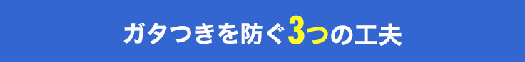 ガタつきを防ぐ3つの工夫