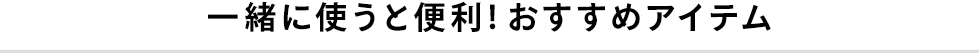 一緒に使うと便利!おすすめアイテム