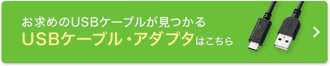 お求めのUSBケーブルが見つかる USBケーブル・アダプタはこちら