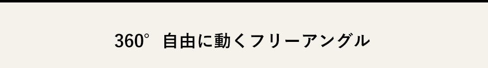 360° 自由に動くフリーアングル